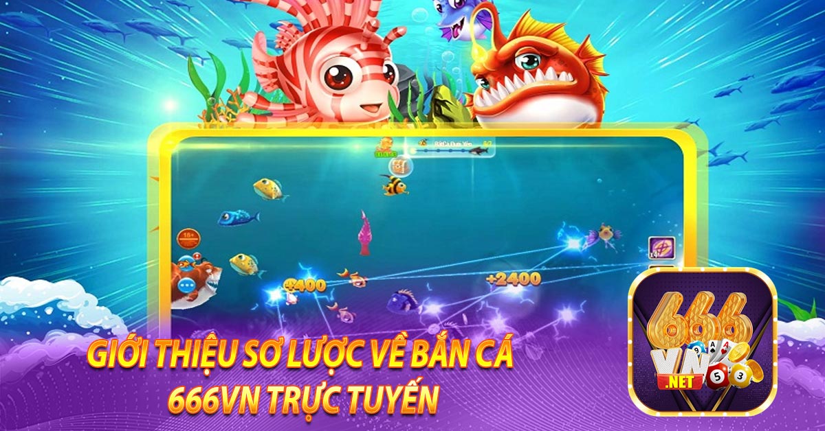 GIỚI THIỆU SƠ LƯỢC VỀ BẮN CÁ 666VN TRỰC TUYẾN