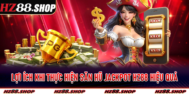 Lợi ích khi thực hiện săn hũ Jackpot hz88 hiệu quả
