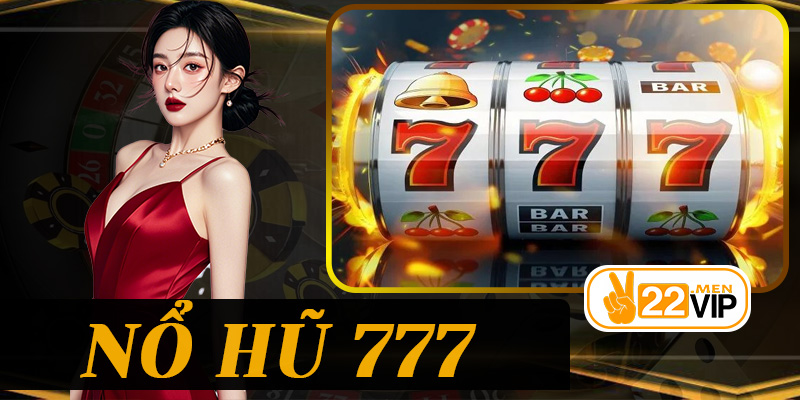 Nổ Hũ 777 – Trò Chơi May Mắn Không Thể Bỏ Lỡ Tại 22vip